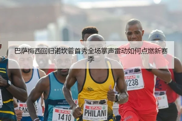 巴萨梅西回归诺坎普首秀全场掌声雷动如何点燃新赛季